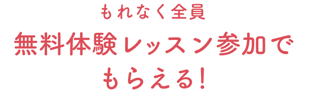 もれなく全員無料体験レッスン参加でもらえる！