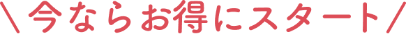 今ならお得にスタート