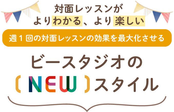 対面レッスンがよりわかる！より楽しい！ 週1回の対面レッスンの効果を最大化させる 「ビースタジオのnewスタイル」