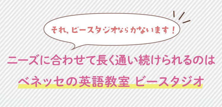 ニーズに合わせて長く通い続けられるのはベネッセの英語教室 ビースタジオ