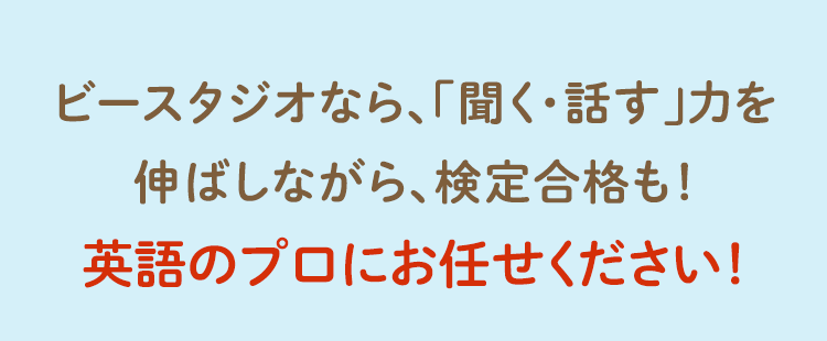 ビースタジオなら、小学校の授業も、そして検定合格まで安心！英語のプロにお任せください！
