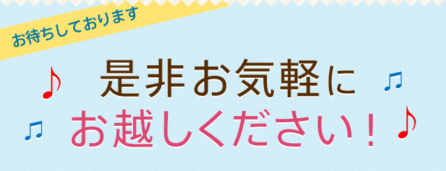 お待ちしております　是非お気軽にお越しください！