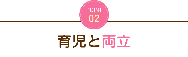 POINT2 育児と両立