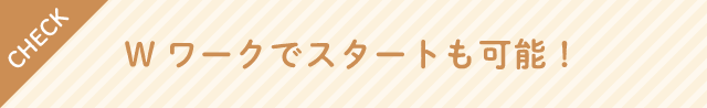 Wワークでスタートも可能！