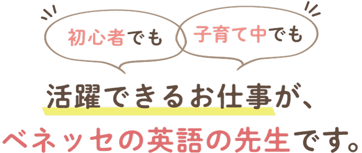 初心者でも子育て中でも活躍できる仕事がベネッセの英語の先生です。
