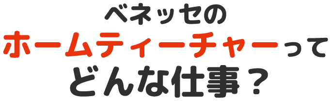 ベネッセのホームティーチャーってどんな仕事？